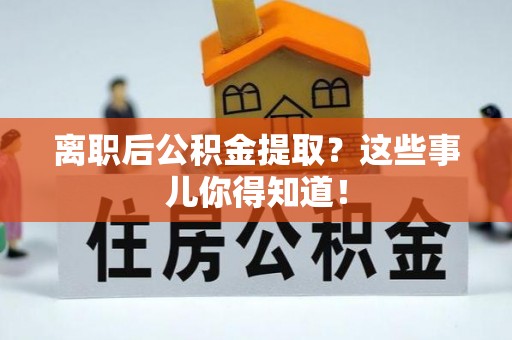 连山离职后公积金提取？这些事儿你得知道！