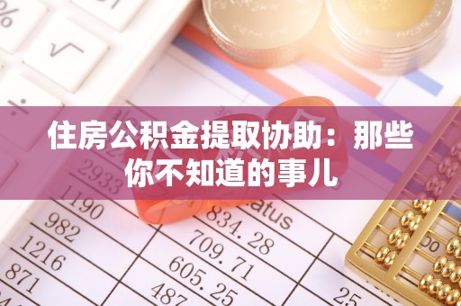 连山住房公积金提取协助：那些你不知道的事儿