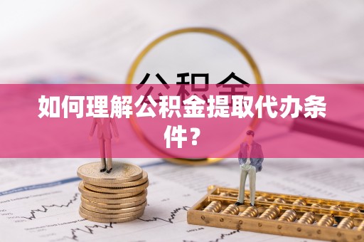 连山如何理解公积金提取代办条件？