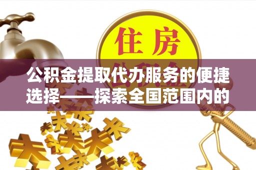 连山公积金提取代办服务的便捷选择——探索全国范围内的优质服务提供商