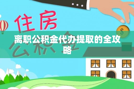 连山离职公积金代办提取的全攻略